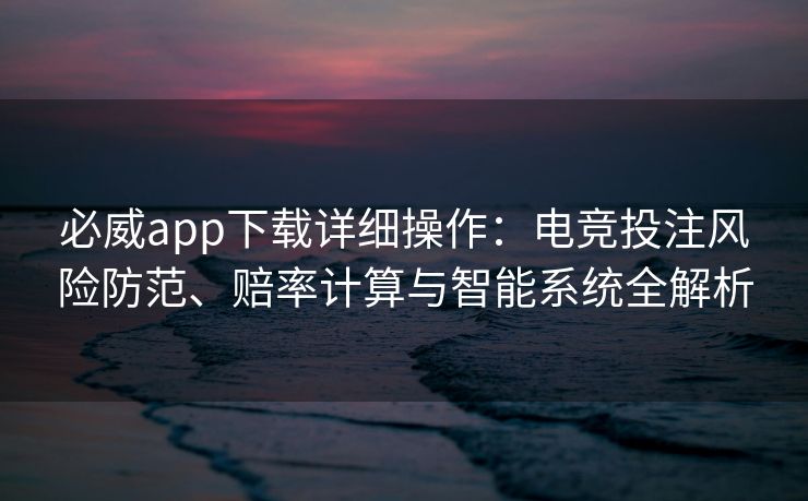 必威app下载详细操作：电竞投注风险防范、赔率计算与智能系统全解析