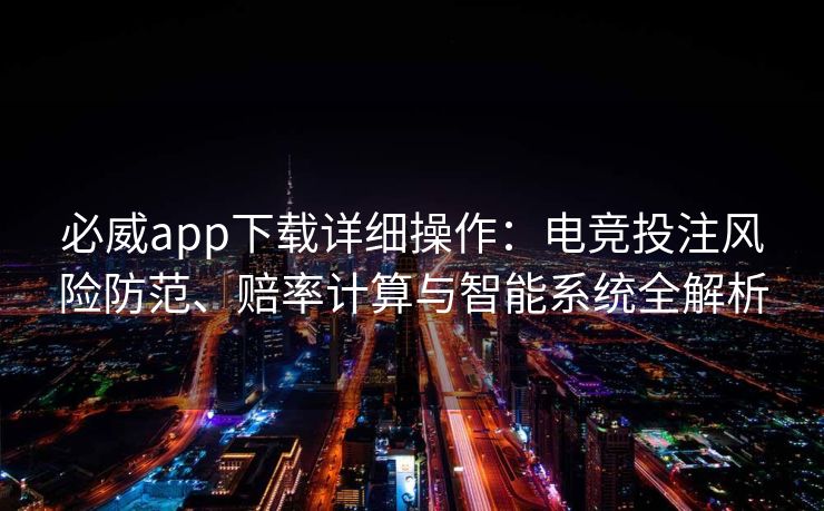 必威app下载详细操作：电竞投注风险防范、赔率计算与智能系统全解析  第2张