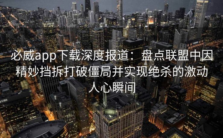 必威app下载深度报道：盘点联盟中因精妙挡拆打破僵局并实现绝杀的激动人心瞬间  第2张
