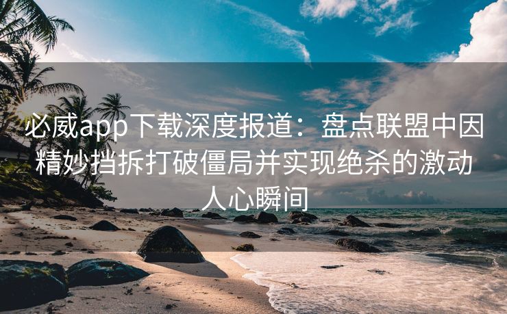 必威app下载深度报道：盘点联盟中因精妙挡拆打破僵局并实现绝杀的激动人心瞬间  第1张