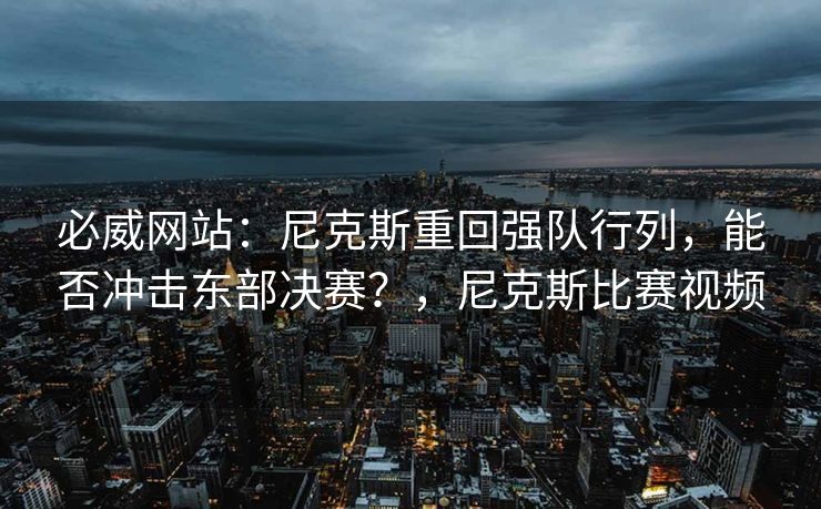 必威网站：尼克斯重回强队行列，能否冲击东部决赛？，尼克斯比赛视频