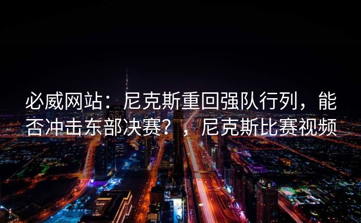 必威网站：尼克斯重回强队行列，能否冲击东部决赛？，尼克斯比赛视频  第2张