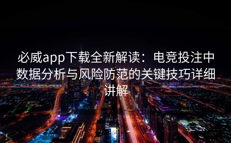 必威app下载全新解读：电竞投注中数据分析与风险防范的关键技巧详细讲解