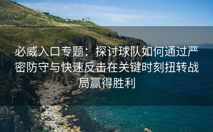 必威入口专题：探讨球队如何通过严密防守与快速反击在关键时刻扭转战局赢得胜利  第1张