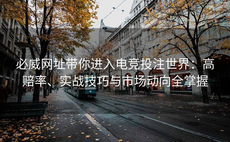 必威网址带你进入电竞投注世界：高赔率、实战技巧与市场动向全掌握  第2张