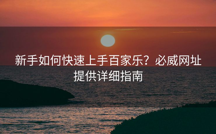 新手如何快速上手百家乐？必威网址提供详细指南  第2张