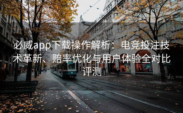 必威app下载操作解析：电竞投注技术革新、赔率优化与用户体验全对比评测  第2张