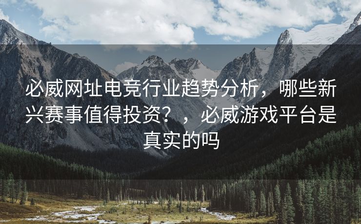 必威网址电竞行业趋势分析，哪些新兴赛事值得投资？，必威游戏平台是真实的吗  第2张