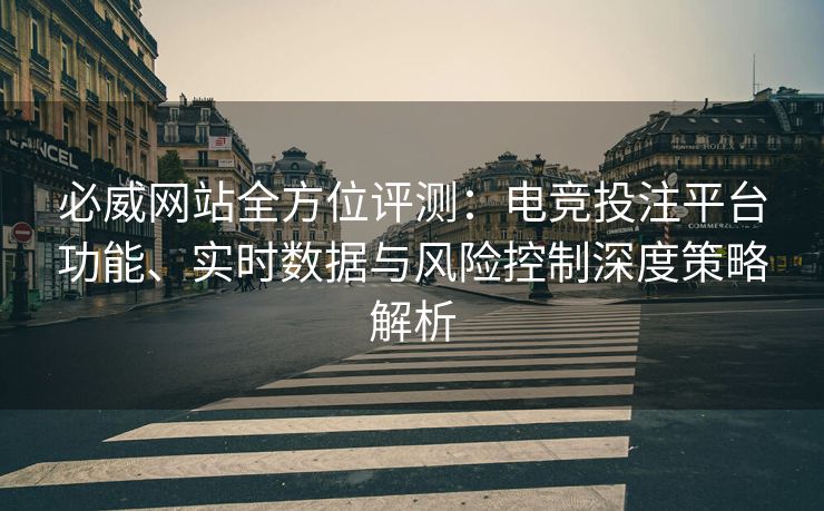 必威网站全方位评测：电竞投注平台功能、实时数据与风险控制深度策略解析  第2张