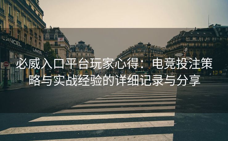 必威入口平台玩家心得：电竞投注策略与实战经验的详细记录与分享