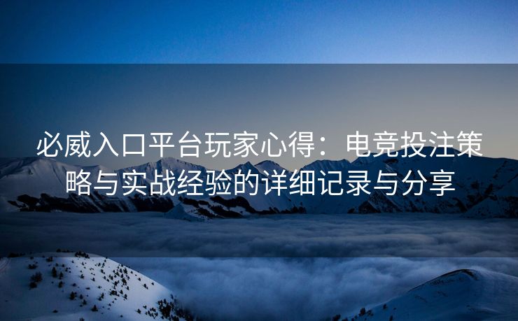 必威入口平台玩家心得：电竞投注策略与实战经验的详细记录与分享  第2张