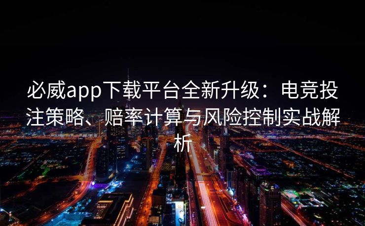 必威app下载平台全新升级：电竞投注策略、赔率计算与风险控制实战解析