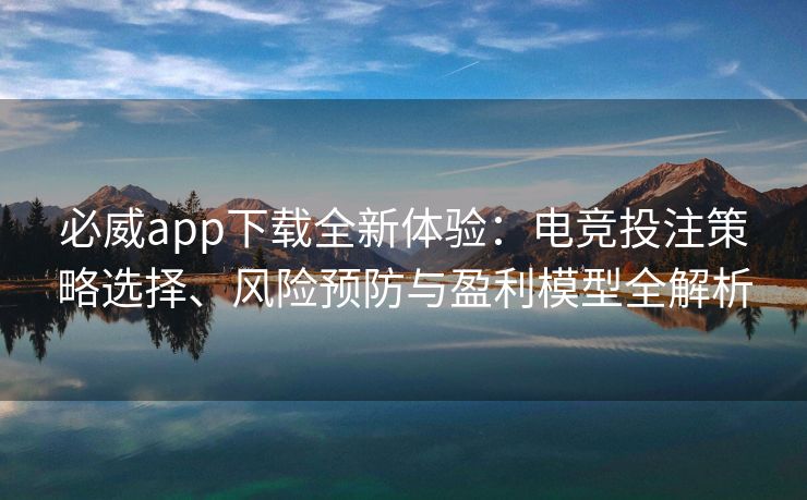 必威app下载全新体验：电竞投注策略选择、风险预防与盈利模型全解析
