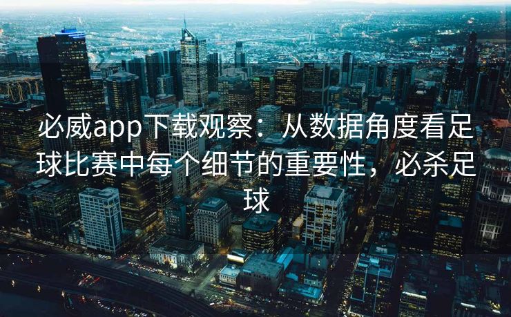必威app下载观察：从数据角度看足球比赛中每个细节的重要性，必杀足球