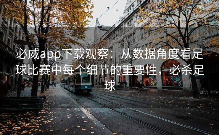 必威app下载观察：从数据角度看足球比赛中每个细节的重要性，必杀足球  第2张