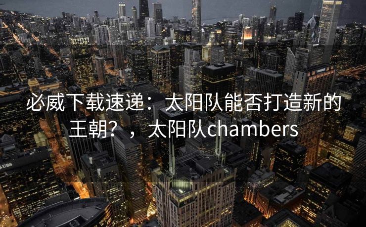 必威下载速递：太阳队能否打造新的王朝？，太阳队chambers