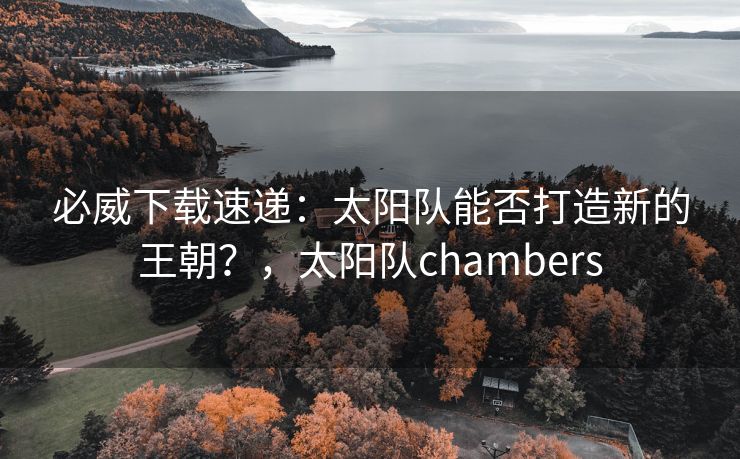 必威下载速递：太阳队能否打造新的王朝？，太阳队chambers  第2张