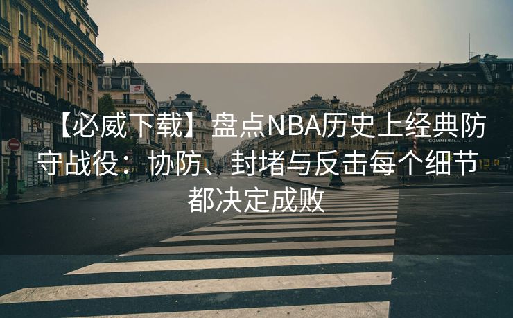 【必威下载】盘点NBA历史上经典防守战役：协防、封堵与反击每个细节都决定成败  第2张