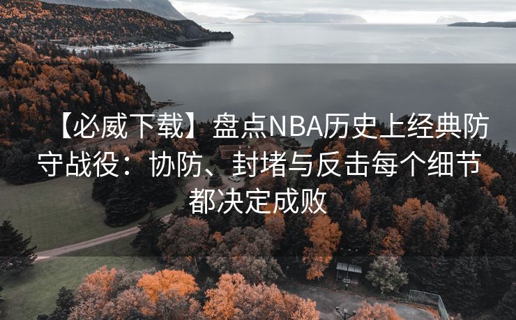 【必威下载】盘点NBA历史上经典防守战役：协防、封堵与反击每个细节都决定成败