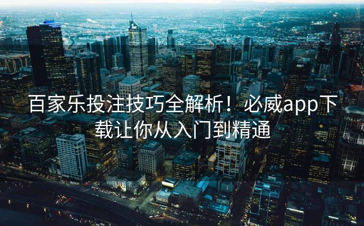 百家乐投注技巧全解析！必威app下载让你从入门到精通