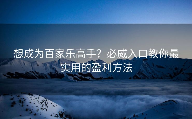 想成为百家乐高手？必威入口教你最实用的盈利方法