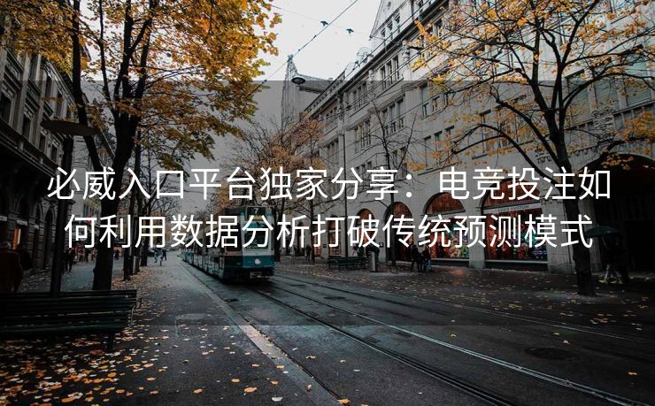 必威入口平台独家分享：电竞投注如何利用数据分析打破传统预测模式  第2张