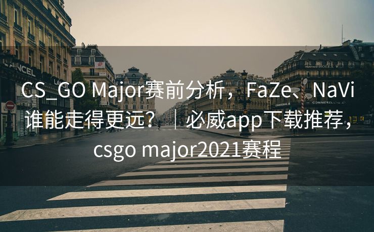 CS_GO Major赛前分析，FaZe、NaVi谁能走得更远？｜必威app下载推荐，csgo major2021赛程  第2张
