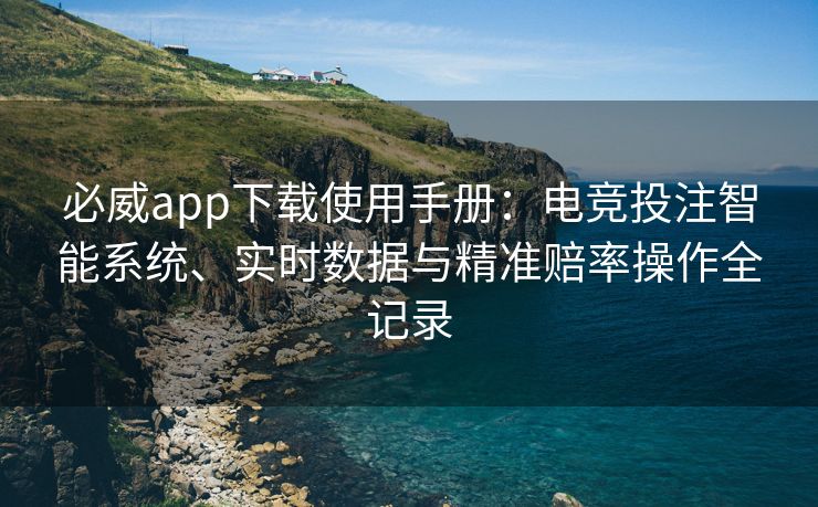 必威app下载使用手册：电竞投注智能系统、实时数据与精准赔率操作全记录  第2张