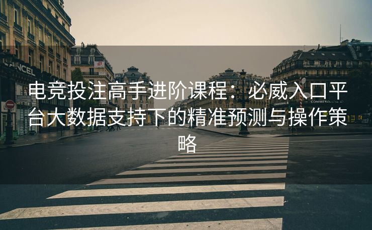 电竞投注高手进阶课程：必威入口平台大数据支持下的精准预测与操作策略  第2张
