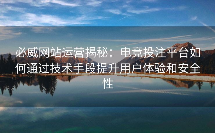 必威网站运营揭秘：电竞投注平台如何通过技术手段提升用户体验和安全性