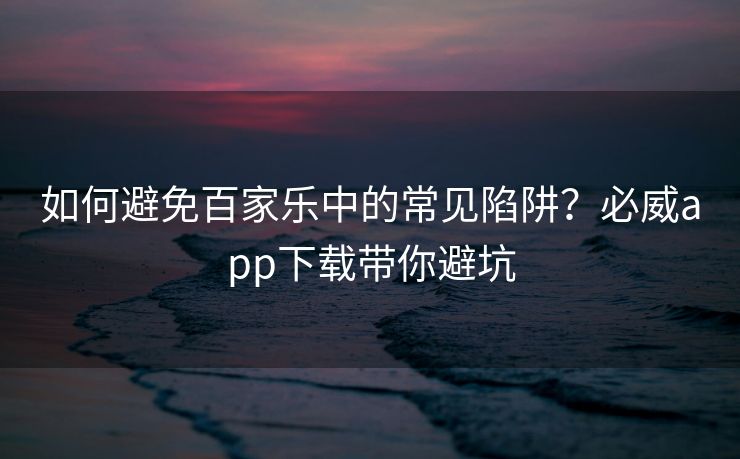 如何避免百家乐中的常见陷阱？必威app下载带你避坑  第2张