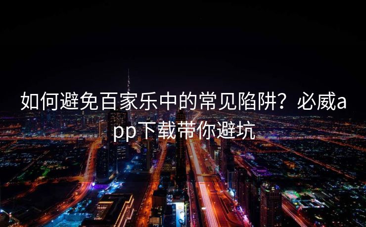 如何避免百家乐中的常见陷阱？必威app下载带你避坑