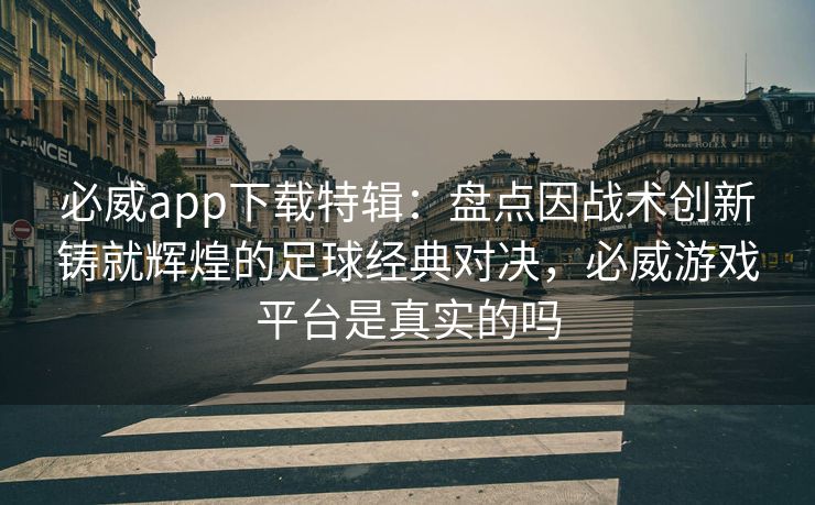 必威app下载特辑：盘点因战术创新铸就辉煌的足球经典对决，必威游戏平台是真实的吗  第2张