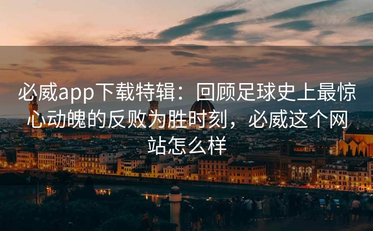 必威app下载特辑：回顾足球史上最惊心动魄的反败为胜时刻，必威这个网站怎么样  第2张