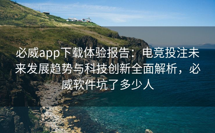 必威app下载体验报告：电竞投注未来发展趋势与科技创新全面解析，必威软件坑了多少人  第2张