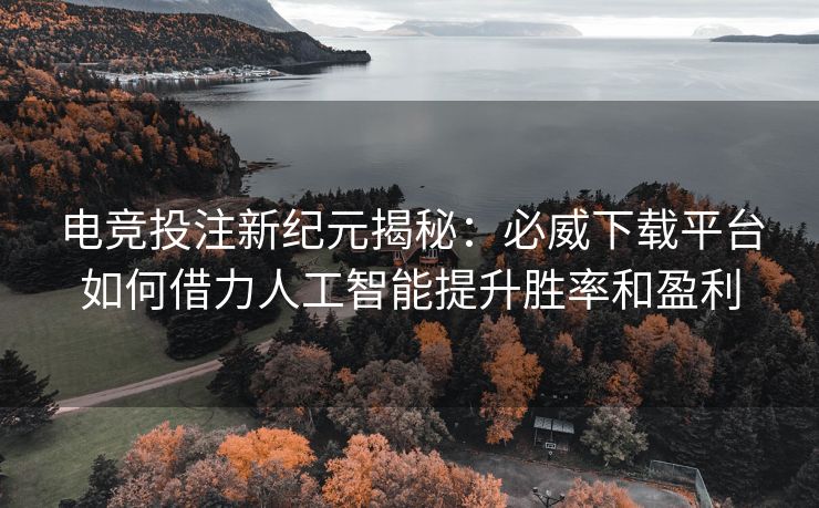 电竞投注新纪元揭秘：必威下载平台如何借力人工智能提升胜率和盈利