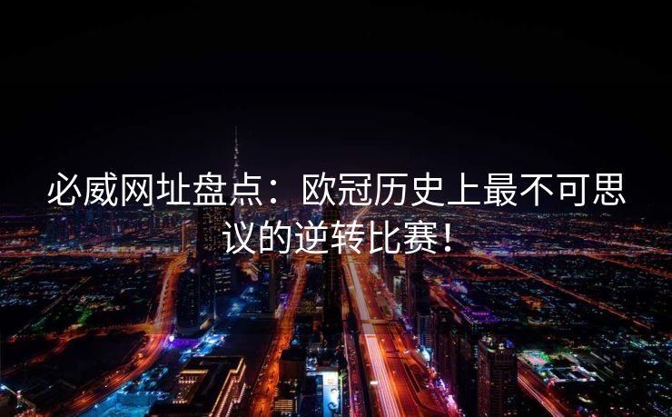必威网址盘点：欧冠历史上最不可思议的逆转比赛！