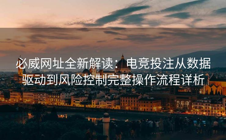 必威网址全新解读：电竞投注从数据驱动到风险控制完整操作流程详析  第2张