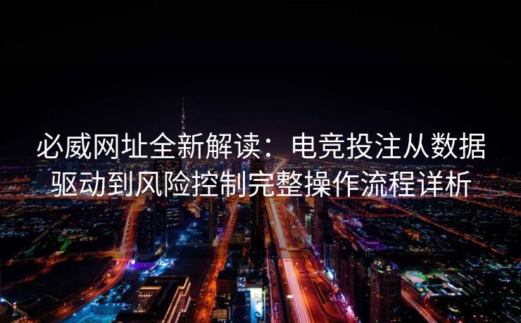 必威网址全新解读：电竞投注从数据驱动到风险控制完整操作流程详析