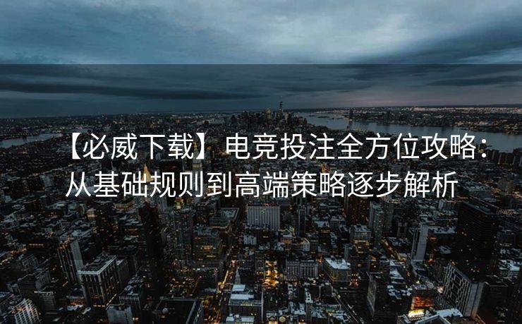 【必威下载】电竞投注全方位攻略：从基础规则到高端策略逐步解析