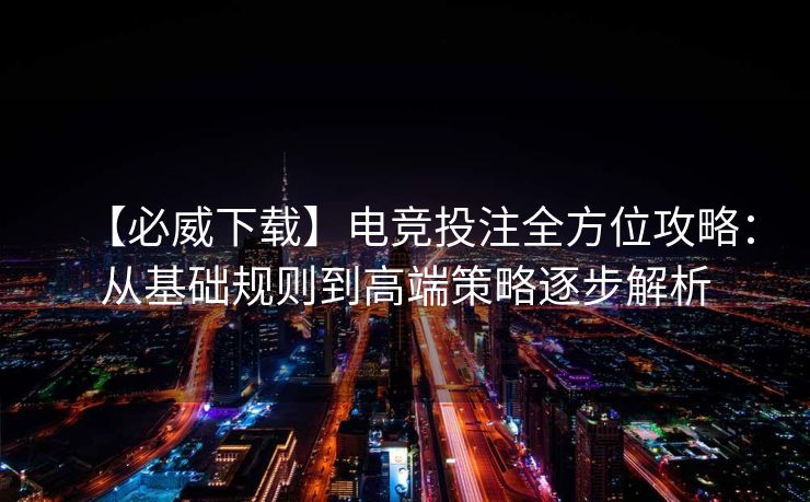 【必威下载】电竞投注全方位攻略：从基础规则到高端策略逐步解析  第2张