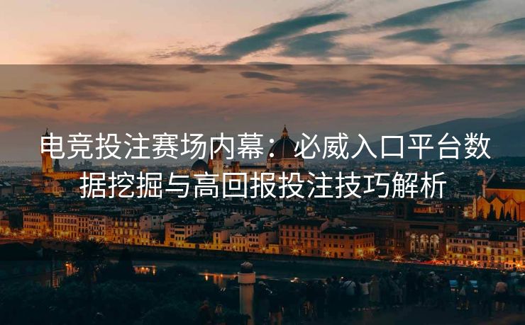 电竞投注赛场内幕：必威入口平台数据挖掘与高回报投注技巧解析  第2张