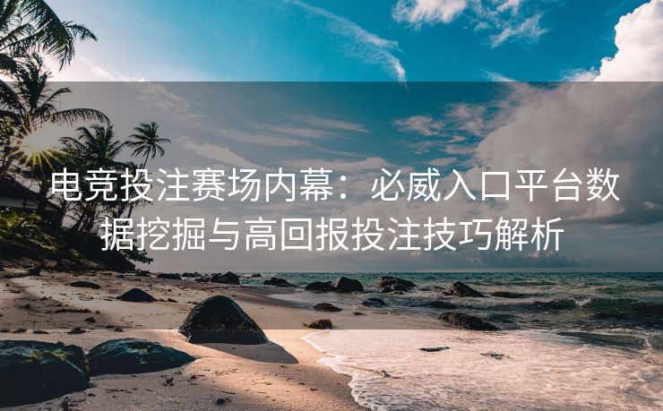 电竞投注赛场内幕：必威入口平台数据挖掘与高回报投注技巧解析