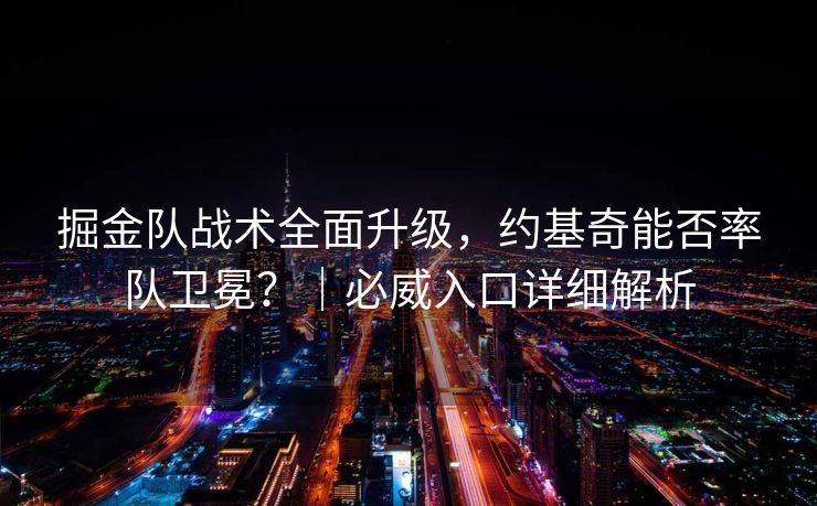 掘金队战术全面升级，约基奇能否率队卫冕？｜必威入口详细解析  第2张