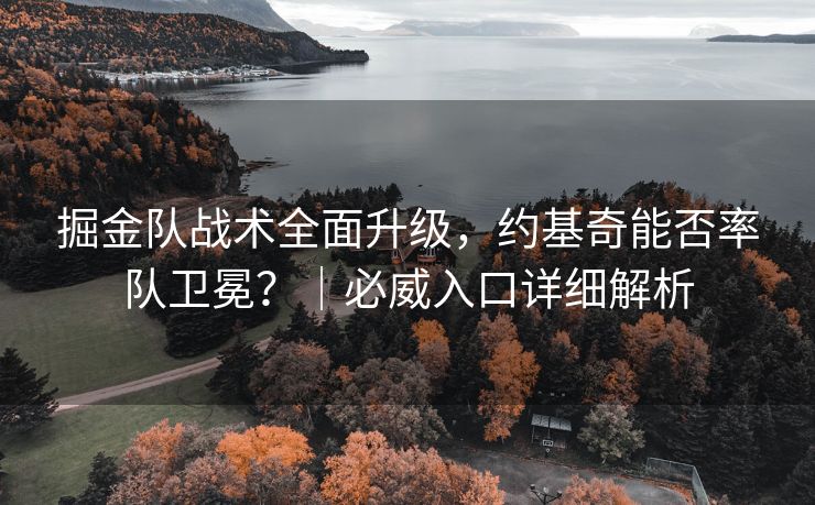 掘金队战术全面升级，约基奇能否率队卫冕？｜必威入口详细解析