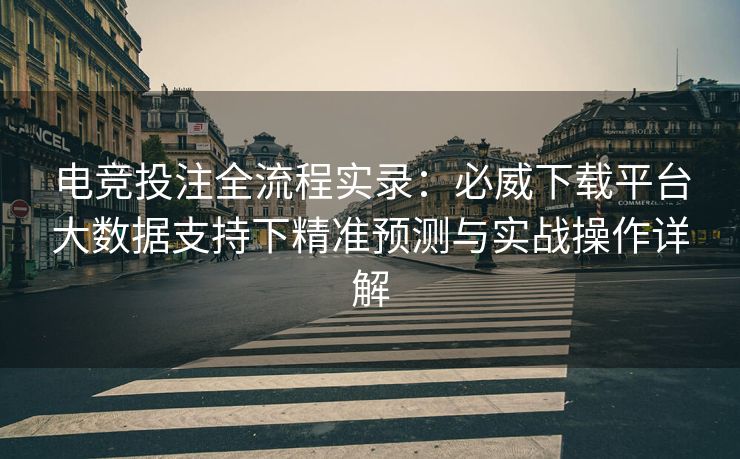 电竞投注全流程实录：必威下载平台大数据支持下精准预测与实战操作详解