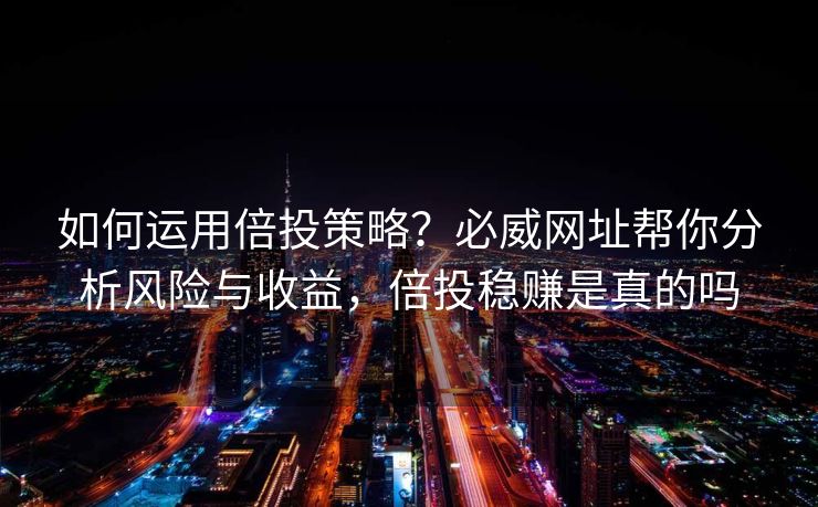 如何运用倍投策略？必威网址帮你分析风险与收益，倍投稳赚是真的吗  第2张