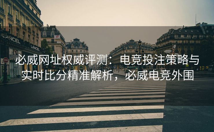 必威网址权威评测：电竞投注策略与实时比分精准解析，必威电竞外围  第2张