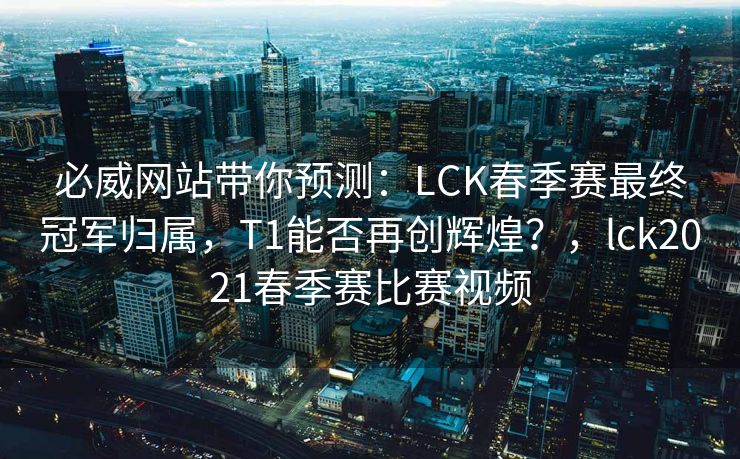 必威网站带你预测：LCK春季赛最终冠军归属，T1能否再创辉煌？，lck2021春季赛比赛视频  第1张