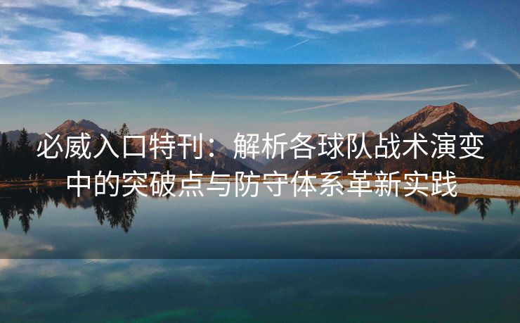必威入口特刊：解析各球队战术演变中的突破点与防守体系革新实践